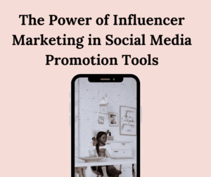 The Power of Influencer Marketing in Social Media Promotion Tools
