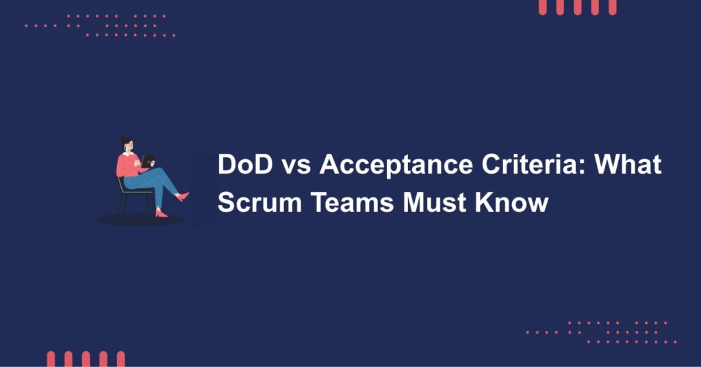 DoD vs Acceptance Criteria: What Scrum Teams Must Know
