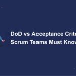 DoD vs Acceptance Criteria: What Scrum Teams Must Know